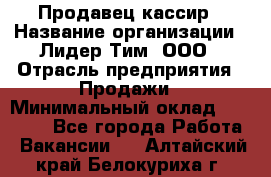 Продавец-кассир › Название организации ­ Лидер Тим, ООО › Отрасль предприятия ­ Продажи › Минимальный оклад ­ 35 000 - Все города Работа » Вакансии   . Алтайский край,Белокуриха г.